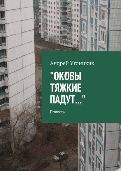 Оковы тяжкие падут. Повесть — Андрей Углицких