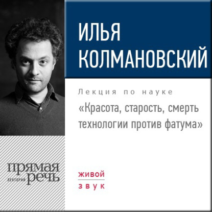 Лекция «Красота, старость, смерть. Технологии против фатума» - Илья Колмановский