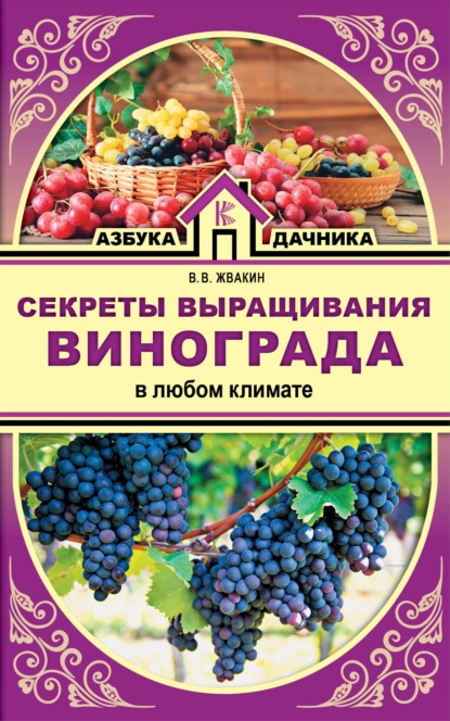 Секреты выращивания винограда в любом климате. Проверенные способы формировки винограда - Виктор Жвакин