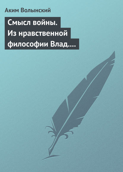 Смысл войны. Из нравственной философии Влад. С. Соловьева - Аким Волынский