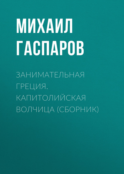 Занимательная Греция. Капитолийская волчица (сборник) - М. Л. Гаспаров