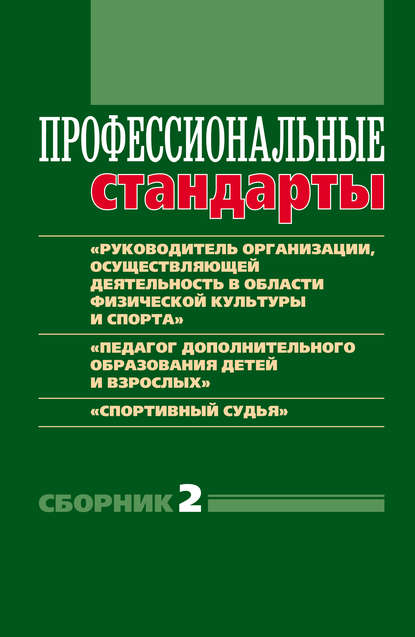 Профессиональные стандарты. Сборник 2. «Руководитель организации, осуществляющей деятельность в области физической культуры и спорта», «Педагог дополнительного образования детей и взрослых», «Спортивный судья» — Группа авторов