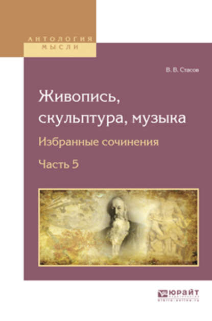 Живопись, скульптура, музыка. Избранные сочинения в 6 ч. Часть 5 - В. В. Стасов