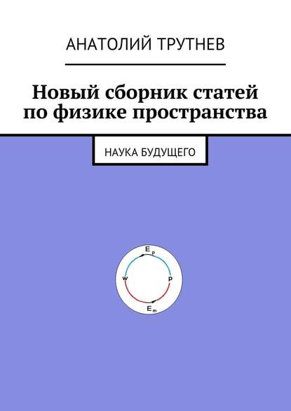 Новый сборник статей по физике пространства. Наука будущего - Анатолий Трутнев