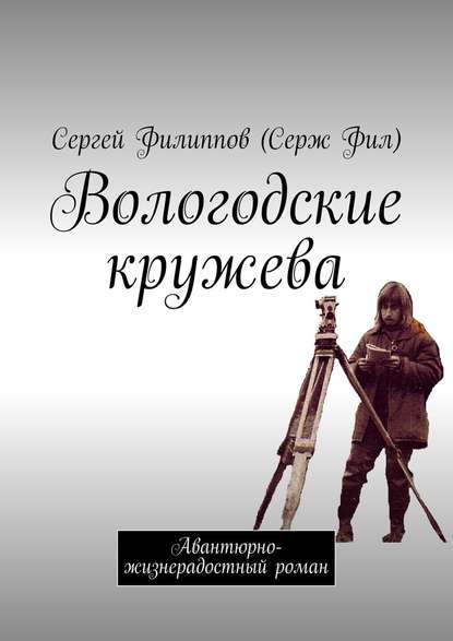 Вологодские кружева. Авантюрно-жизнерадостный роман — Сергей Филиппов (Серж Фил)