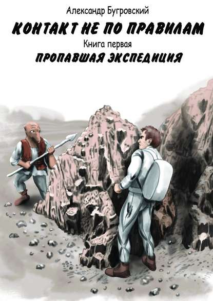 Контакт не по правилам. Книга первая. Пропавшая экспедиция - Александр Бугровский