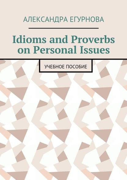 Idioms and Proverbs on Personal Issues. Учебное пособие — Александра Александровна Егурнова