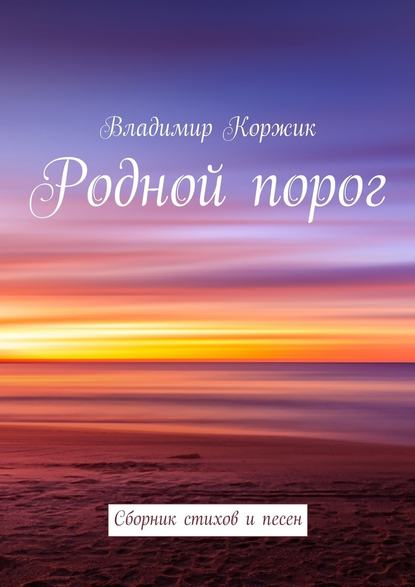 Родной порог. Сборник стихов и песен - Владимир Иванович Коржик