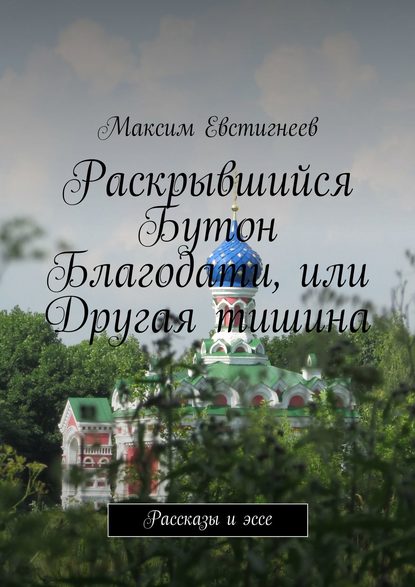 Раскрывшийся Бутон Благодати, или Другая тишина. Рассказы и эссе — Максим Евстигнеев