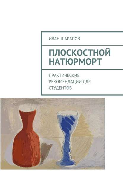 Плоскостной натюрморт. Практические рекомендации для студентов — Иван Шарапов