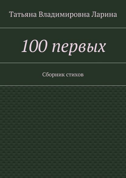 100 первых. Сборник стихов - Татьяна Владимировна Ларина (Петренко)