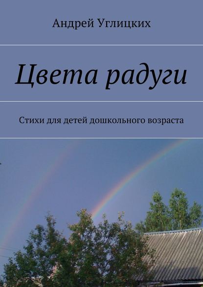 Цвета радуги. Стихи для детей дошкольного возраста — Андрей Углицких