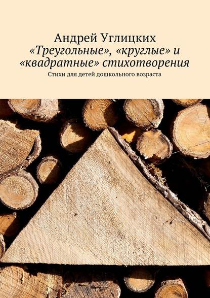 «Треугольные», «круглые» и «квадратные» стихотворения. Стихи для детей дошкольного возраста - Андрей Углицких