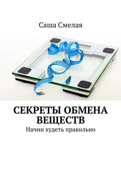 Секреты обмена веществ. Начни худеть правильно — Саша Смелая