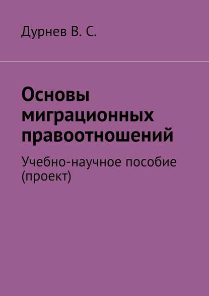 Основы миграционных правоотношений. Учебно-научное пособие (проект) - В. С. Дурнев