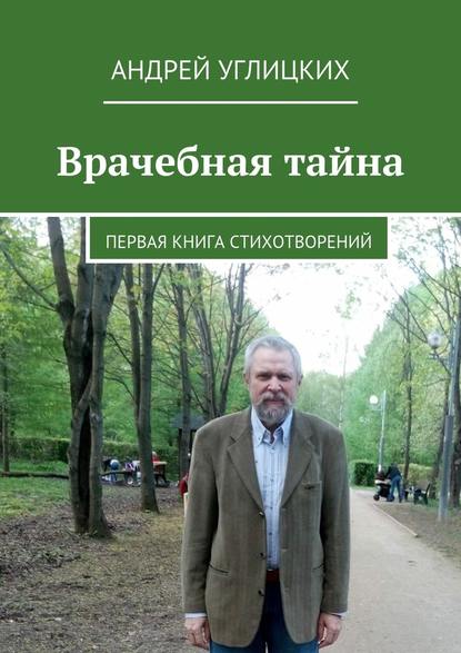 Врачебная тайна. Первая книга стихотворений - Андрей Углицких