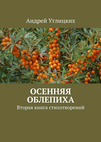 Осенняя облепиха. Вторая книга стихотворений — Андрей Углицких