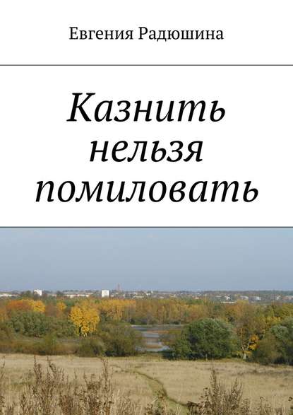 Казнить нельзя помиловать — Евгения Радюшина