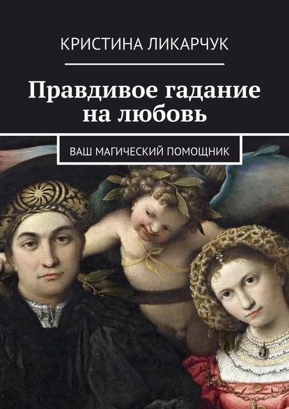 Правдивое гадание на любовь. Ваш магический помощник - Кристина Викторовна Ликарчук