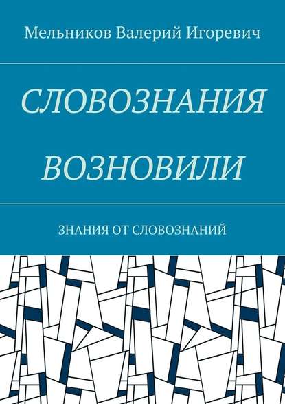 СЛОВОЗНАНИЯ ВОЗНОВИЛИ. ЗНАНИЯ ОТ СЛОВОЗНАНИЙ — Валерий Игоревич Мельников