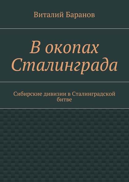 В окопах Сталинграда. Сибирские дивизии в Сталинградской битве — Виталий Баранов