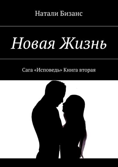 Новая Жизнь. Сага «Исповедь» Книга вторая — Натали Бизанс