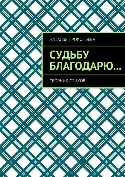 Судьбу благодарю… Сборник стихов - Наталья Прокопьева