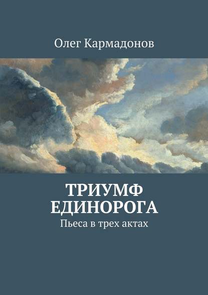 Триумф Единорога. Пьеса в трех актах - Олег Кармадонов