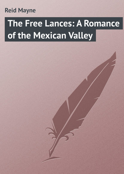 The Free Lances: A Romance of the Mexican Valley - Майн Рид