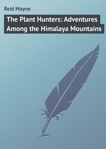 The Plant Hunters: Adventures Among the Himalaya Mountains - Майн Рид