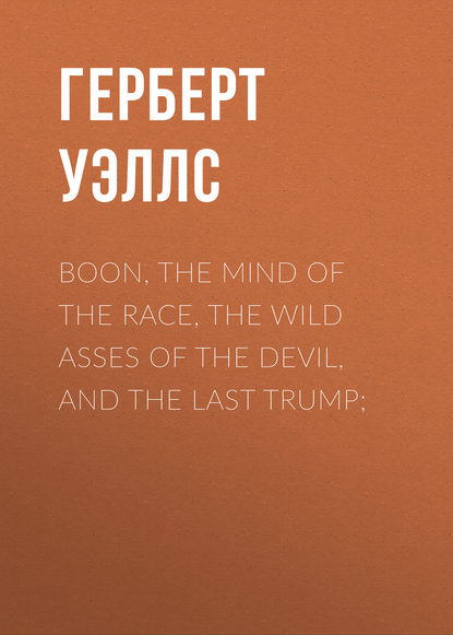 Boon, The Mind of the Race, The Wild Asses of the Devil, and The Last Trump; — Герберт Уэллс