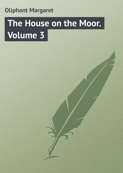 The House on the Moor. Volume 3 — Маргарет Олифант