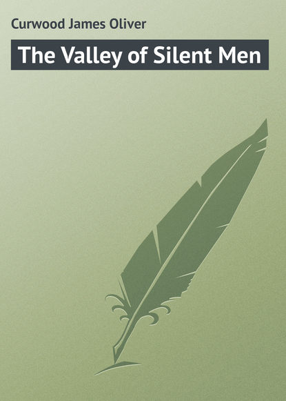 The Valley of Silent Men — Джеймс Оливер Кервуд