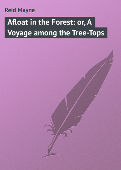 Afloat in the Forest: or, A Voyage among the Tree-Tops - Майн Рид