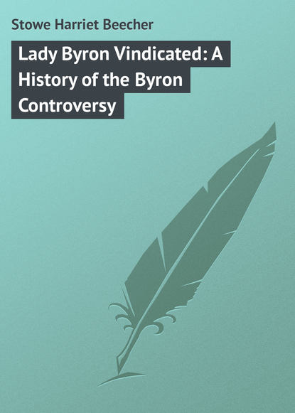 Lady Byron Vindicated: A History of the Byron Controversy - Гарриет Бичер-Стоу