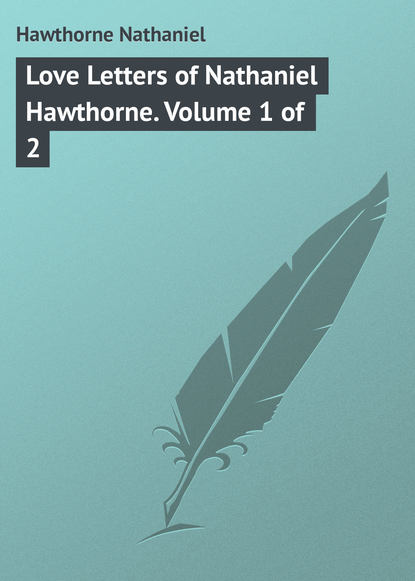 Love Letters of Nathaniel Hawthorne. Volume 1 of 2 - Натаниель Готорн