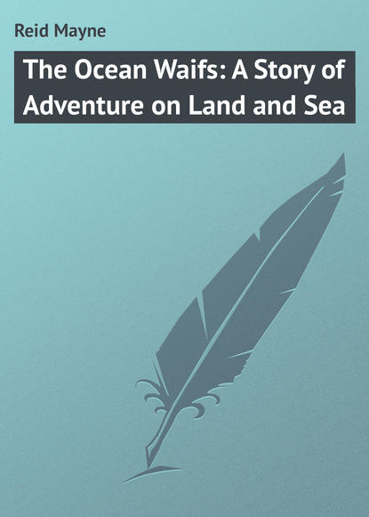 The Ocean Waifs: A Story of Adventure on Land and Sea - Майн Рид