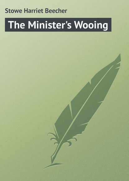 The Minister's Wooing — Гарриет Бичер-Стоу