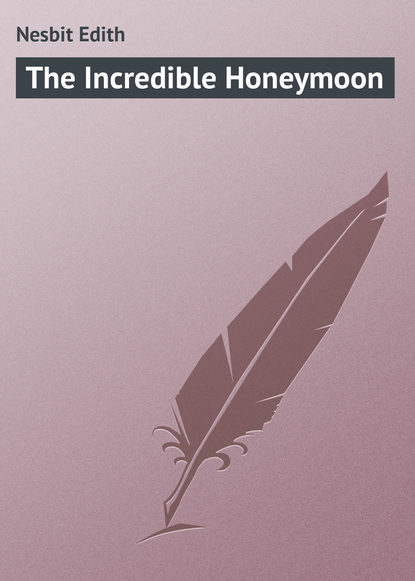 The Incredible Honeymoon - Эдит Несбит