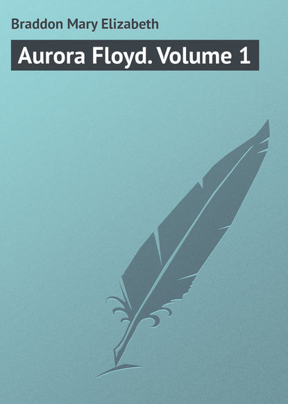 Aurora Floyd. Volume 1 - Мэри Элизабет Брэддон