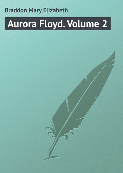 Aurora Floyd. Volume 2 - Мэри Элизабет Брэддон