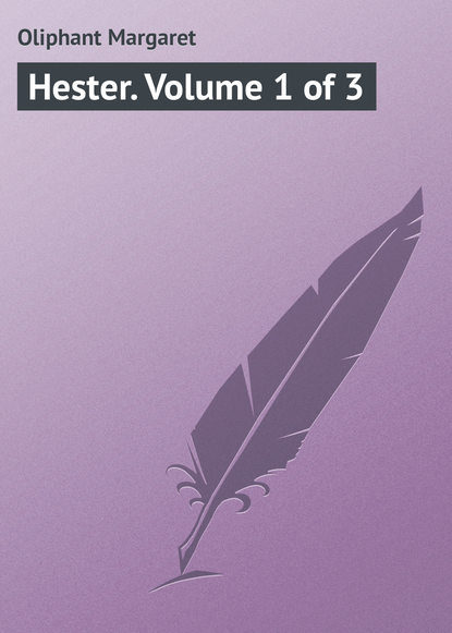 Hester. Volume 1 of 3 — Маргарет Олифант