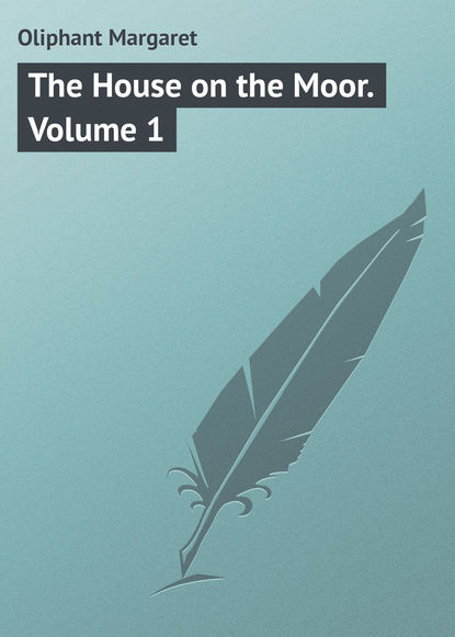 The House on the Moor. Volume 1 — Маргарет Олифант