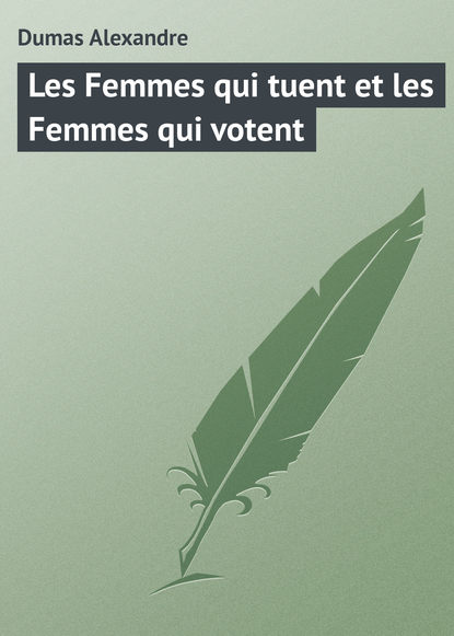 Les Femmes qui tuent et les Femmes qui votent - Александр Дюма