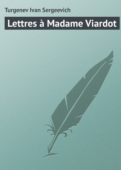 Lettres ? Madame Viardot - Иван Тургенев