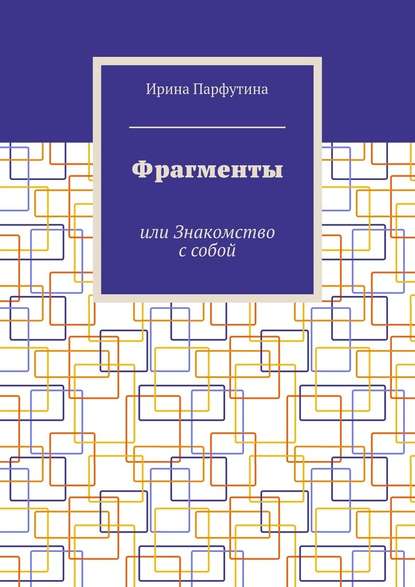 Фрагменты. или Знакомство с собой — Ирина Парфутина