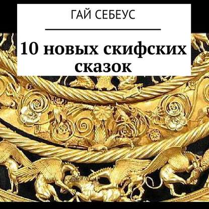 10 новых скифских сказок - Гай Себеус