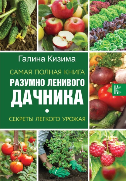 Самая полная книга разумно ленивого дачника. Секреты легкого урожая - Галина Кизима