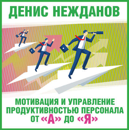 Мотивация и управление продуктивностью персонала от «А» до «Я» - Денис Нежданов