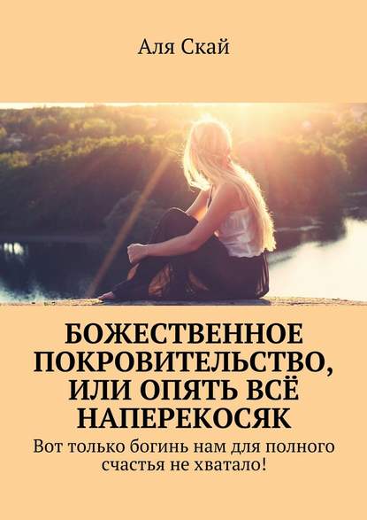 Божественное покровительство, или опять всё наперекосяк. Вот только богинь нам для полного счастья не хватало! — Аля Скай